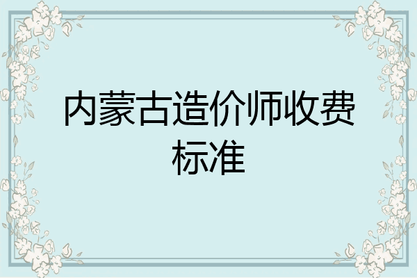 内蒙古造价师收费标准