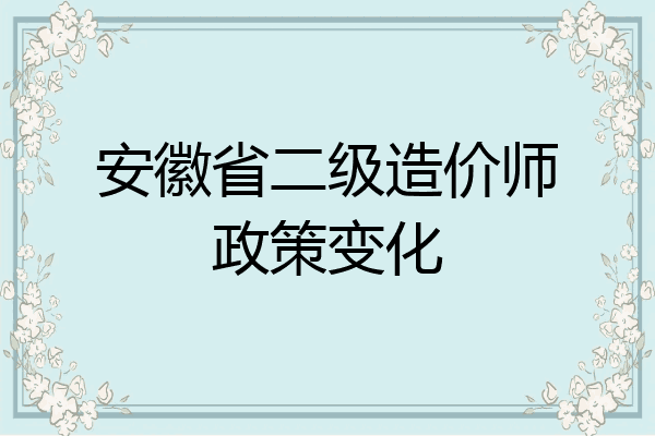 安徽省二级造价师政策变化