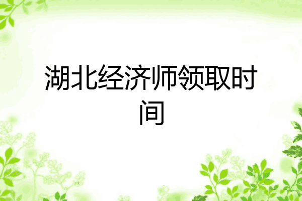 湖北经济师领取时间