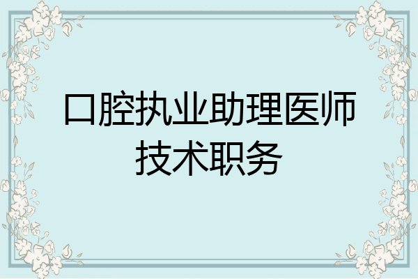 口腔执业助理医师技术职务