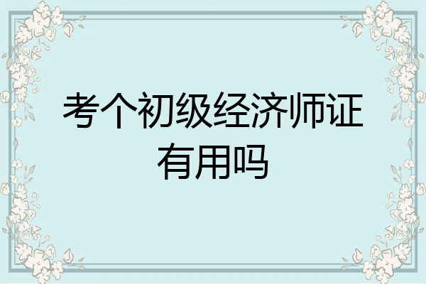 考个初级经济师证有用吗