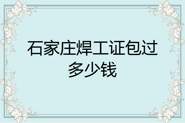 石家庄焊工证包过多少钱