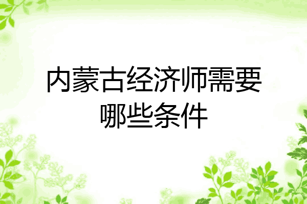 内蒙古经济师需要哪些条件