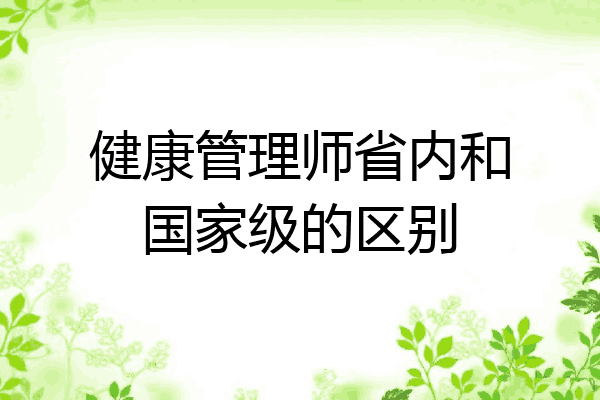 健康管理师省内和国家级的区别