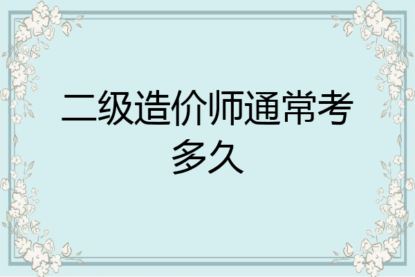 二级造价师通常考多久