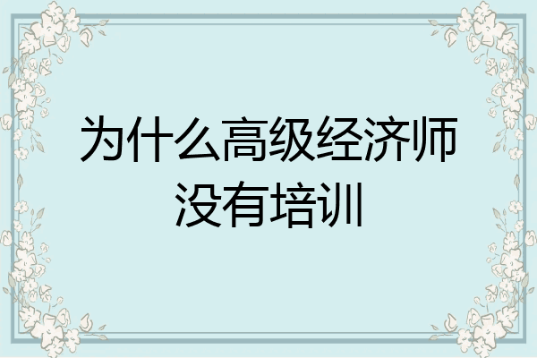 为什么高级经济师没有培训