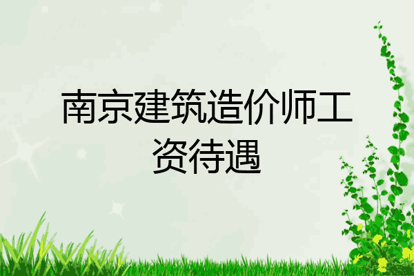 南京建筑造价师工资待遇