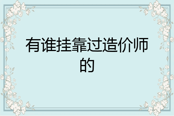 有谁挂靠过造价师的