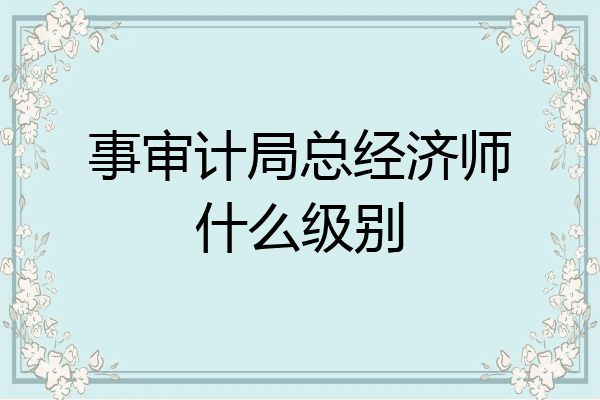 事审计局总经济师什么级别