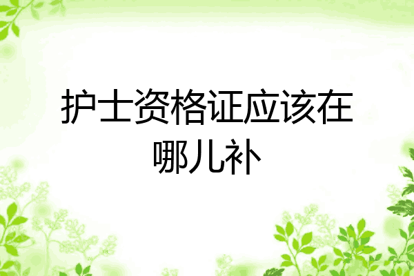 护士资格证应该在哪儿补