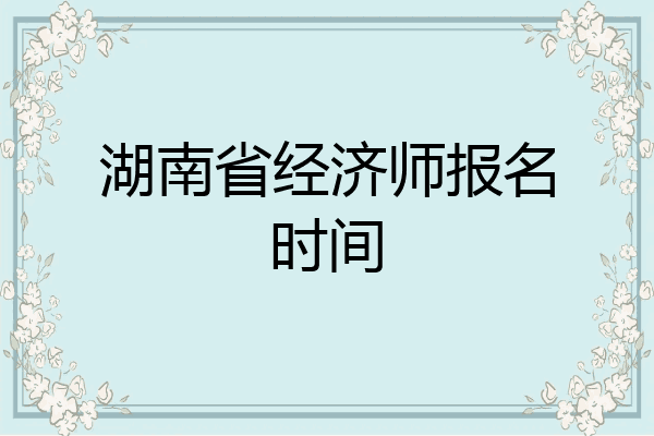 湖南省经济师报名时间