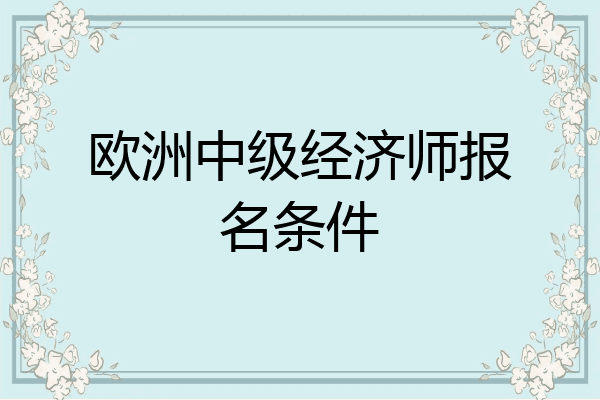 欧洲中级经济师报名条件