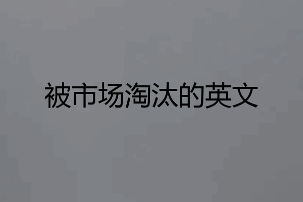 被市场淘汰的英文