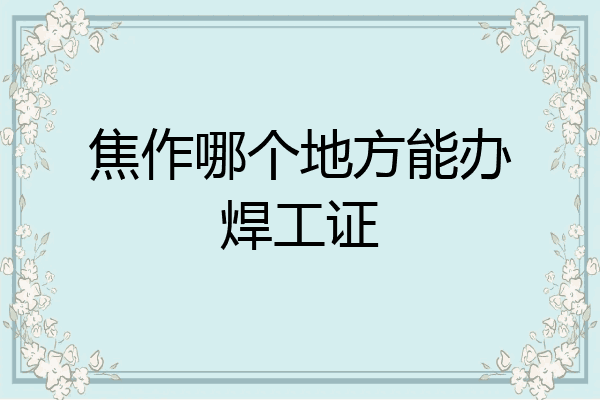 焦作哪个地方能办焊工证