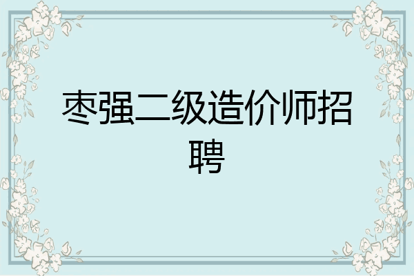 枣强二级造价师招聘