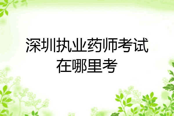 深圳执业药师考试在哪里考