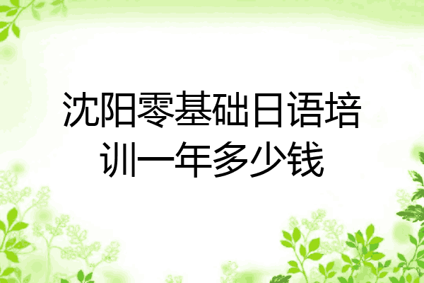 沈阳零基础日语培训一年多少钱