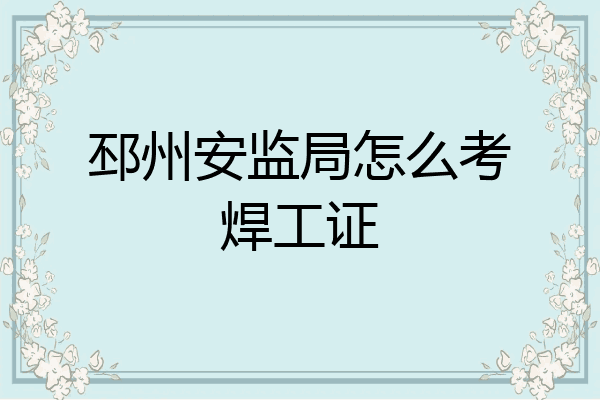 邳州安监局怎么考焊工证