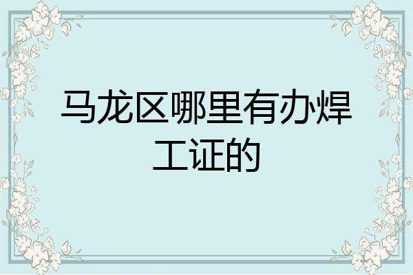 马龙区哪里有办焊工证的