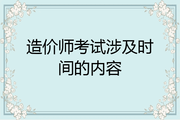 造价师考试涉及时间的内容