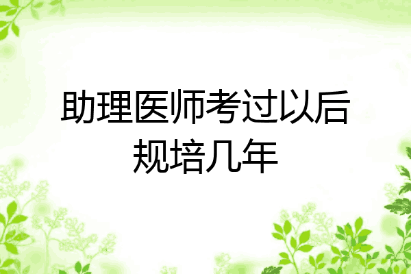 助理医师考过以后规培几年