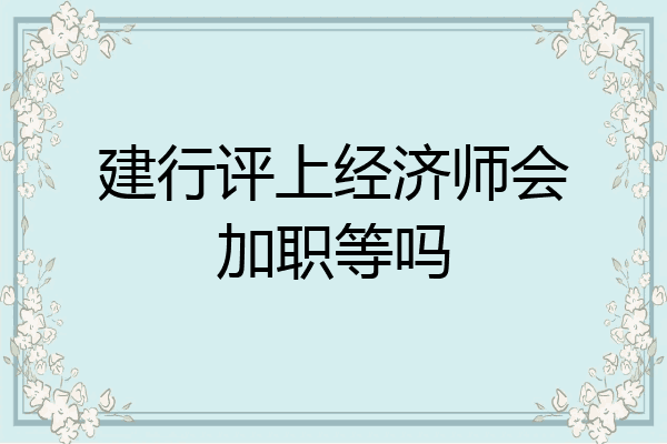 建行评上经济师会加职等吗