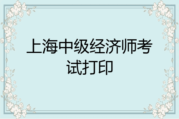 上海中级经济师考试打印