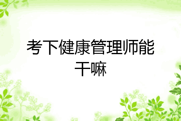 考下健康管理师能干嘛