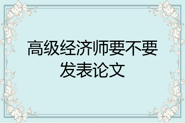 高级经济师要不要发表论文