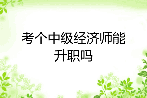 考个中级经济师能升职吗