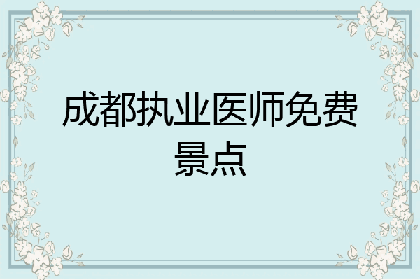 成都执业医师免费景点