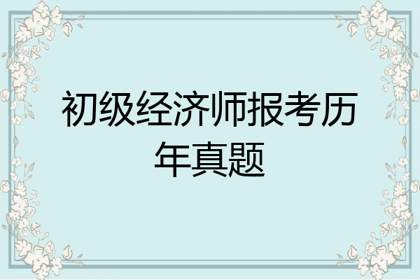 初级经济师报考历年真题