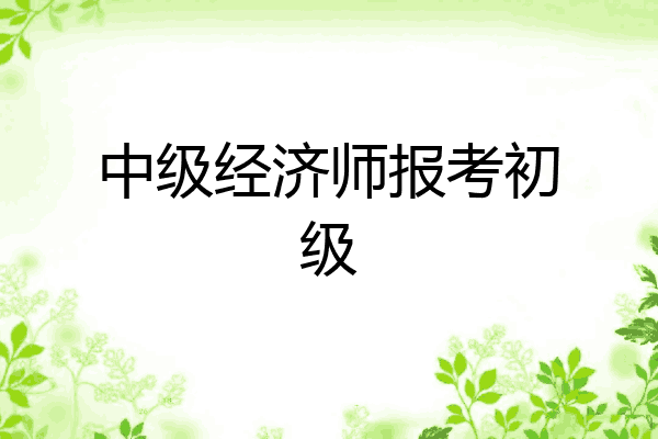 中级经济师报考初级