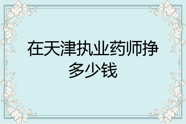 在天津执业药师挣多少钱
