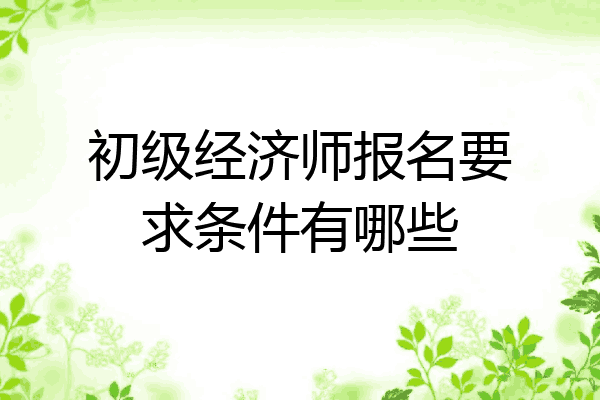 初级经济师报名要求条件有哪些