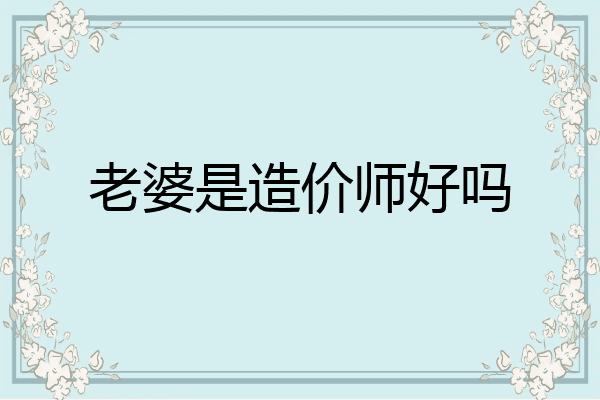 老婆是造价师好吗
