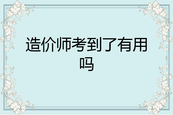 造价师考到了有用吗