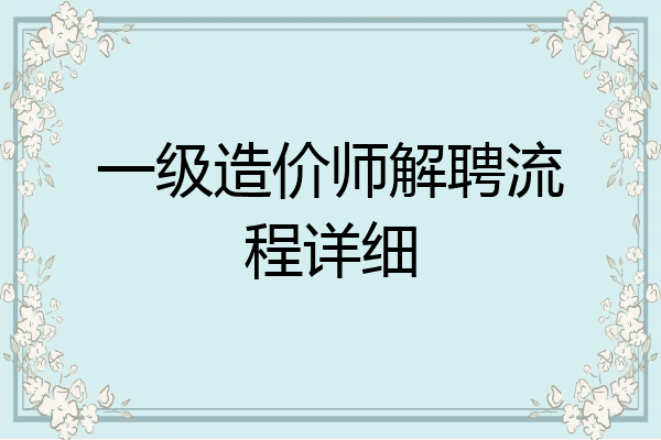 一级造价师解聘流程详细