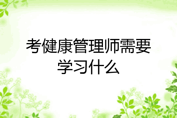 考健康管理师需要学习什么