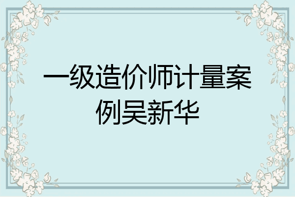 一级造价师计量案例吴新华