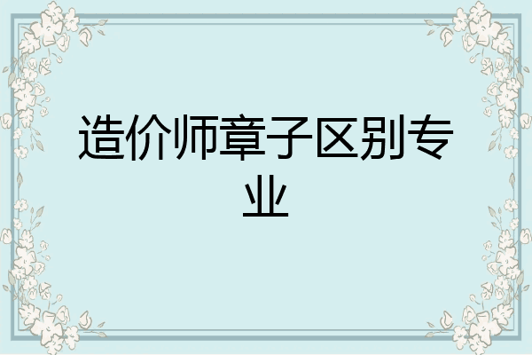 造价师章子区别专业