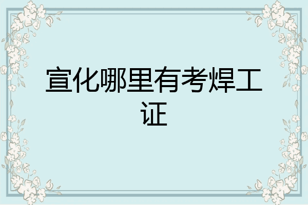 宣化哪里有考焊工证