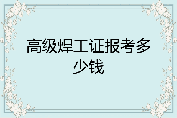 高级焊工证报考多少钱