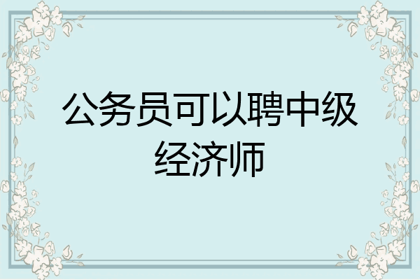 公务员可以聘中级经济师