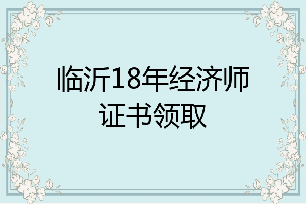 临沂18年经济师证书领取