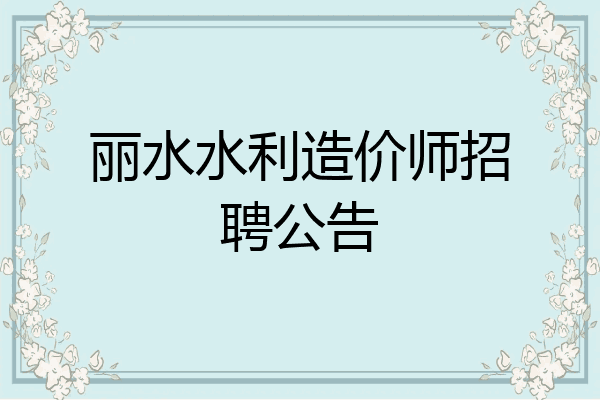 丽水水利造价师招聘公告