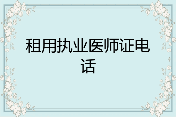 租用执业医师证电话