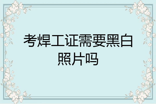 考焊工证需要黑白照片吗