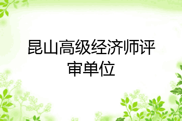 昆山高级经济师评审单位