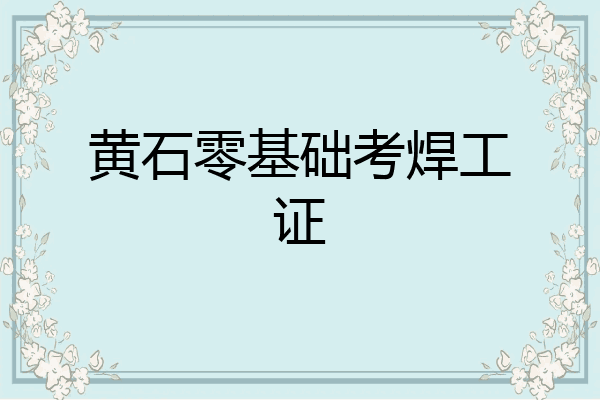 黄石零基础考焊工证